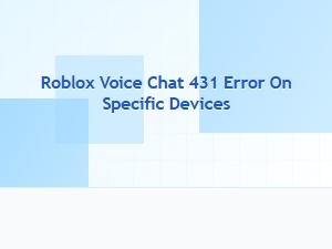 Resolving Roblox Voice Chat Error 431 on Specific Devices
